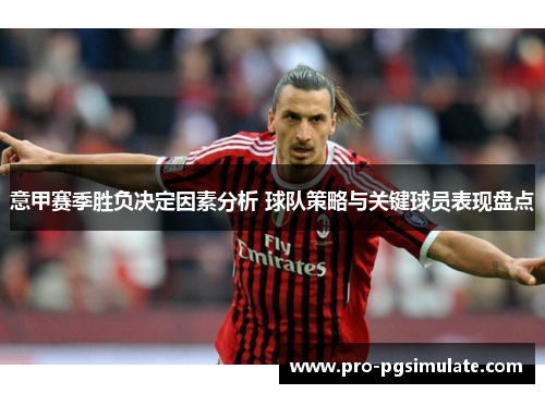 意甲赛季胜负决定因素分析 球队策略与关键球员表现盘点 意甲赛季胜负决定因素分析 球队策略与关键球员表现盘点