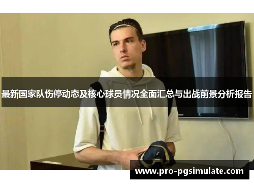 最新国家队伤停动态及核心球员情况全面汇总与出战前景分析报告