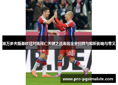 莱万多夫斯基欧冠对阵拜仁关键之战表现全景回顾与解析影响与意义