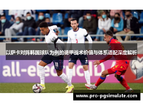 以萨卡对阵韩国球队为例的德甲战术价值与体系适配深度解析