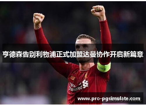 亨德森告别利物浦正式加盟达曼协作开启新篇章