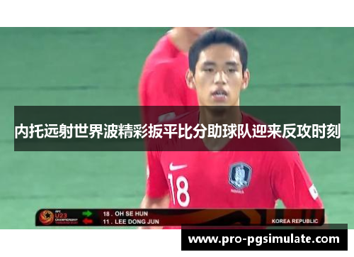 内托远射世界波精彩扳平比分助球队迎来反攻时刻