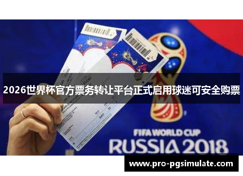 2026世界杯官方票务转让平台正式启用球迷可安全购票