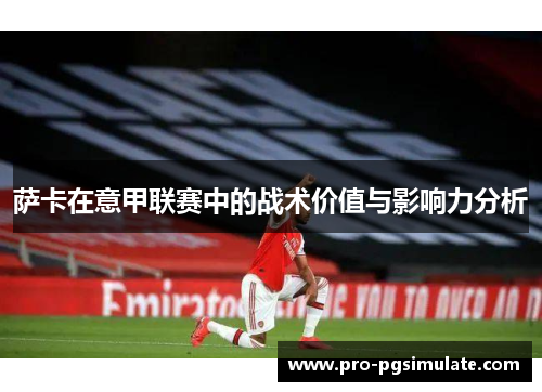 萨卡在意甲联赛中的战术价值与影响力分析