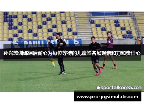 孙兴慜训练课后耐心为每位等待的儿童签名展现亲和力和责任心