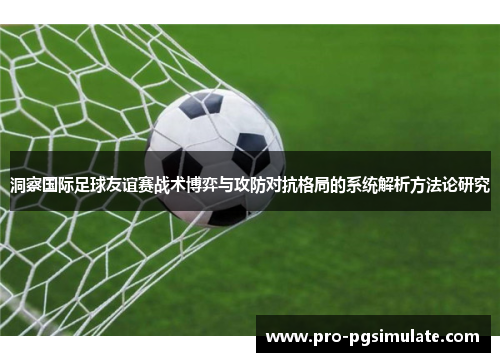 洞察国际足球友谊赛战术博弈与攻防对抗格局的系统解析方法论研究